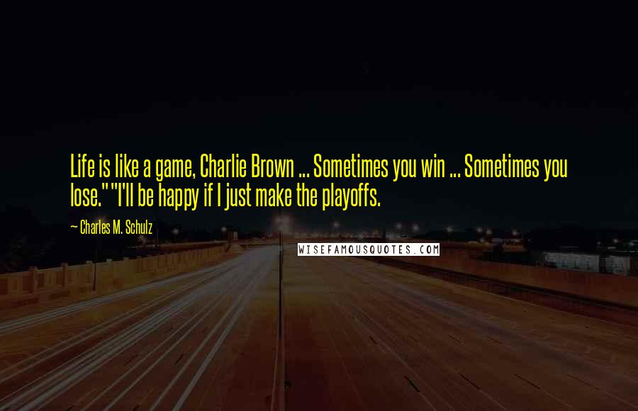 Charles M. Schulz Quotes: Life is like a game, Charlie Brown ... Sometimes you win ... Sometimes you lose.""I'll be happy if I just make the playoffs.