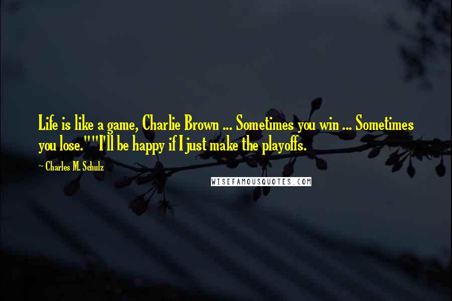 Charles M. Schulz Quotes: Life is like a game, Charlie Brown ... Sometimes you win ... Sometimes you lose.""I'll be happy if I just make the playoffs.