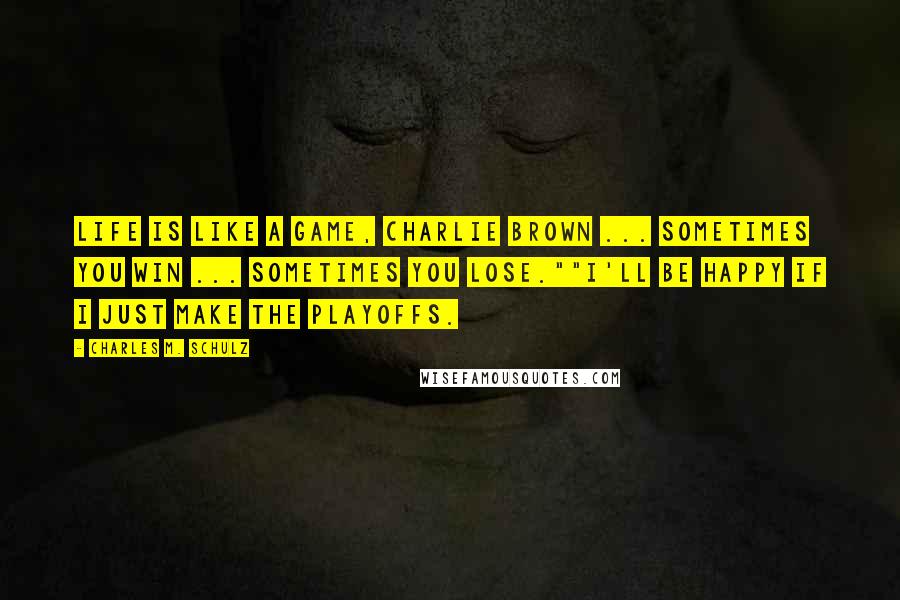 Charles M. Schulz Quotes: Life is like a game, Charlie Brown ... Sometimes you win ... Sometimes you lose.""I'll be happy if I just make the playoffs.