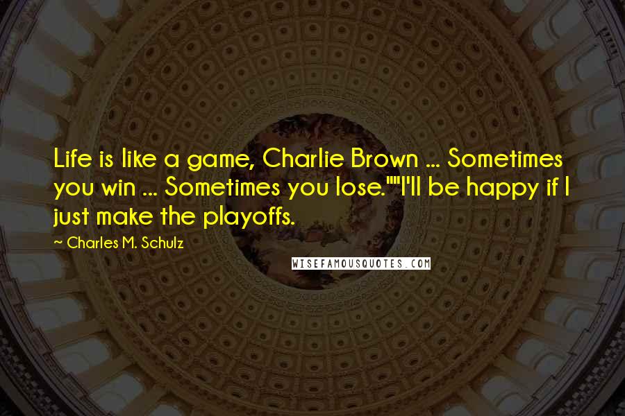 Charles M. Schulz Quotes: Life is like a game, Charlie Brown ... Sometimes you win ... Sometimes you lose.""I'll be happy if I just make the playoffs.