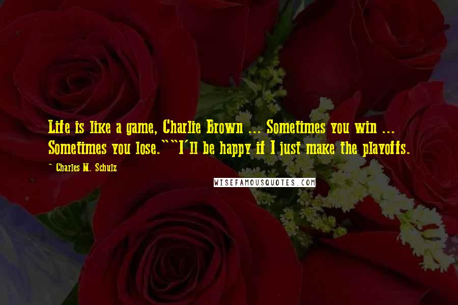 Charles M. Schulz Quotes: Life is like a game, Charlie Brown ... Sometimes you win ... Sometimes you lose.""I'll be happy if I just make the playoffs.