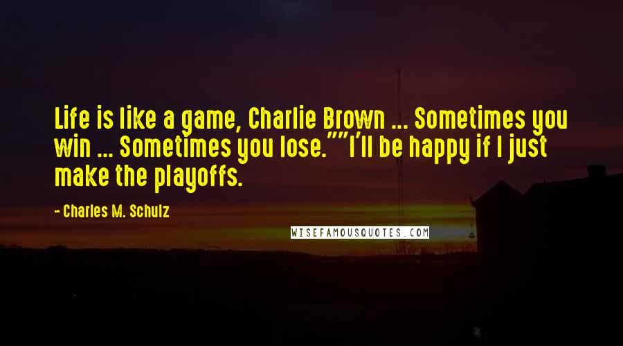 Charles M. Schulz Quotes: Life is like a game, Charlie Brown ... Sometimes you win ... Sometimes you lose.""I'll be happy if I just make the playoffs.
