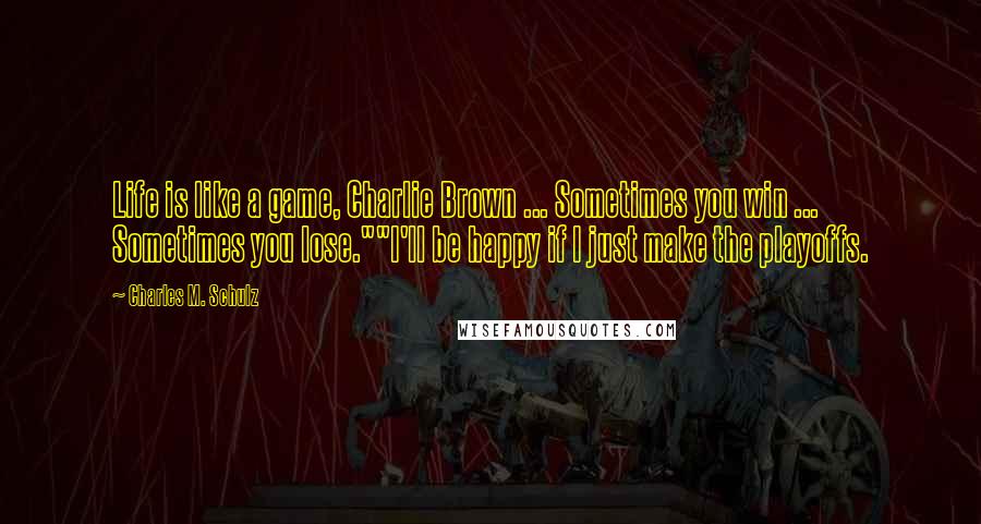 Charles M. Schulz Quotes: Life is like a game, Charlie Brown ... Sometimes you win ... Sometimes you lose.""I'll be happy if I just make the playoffs.