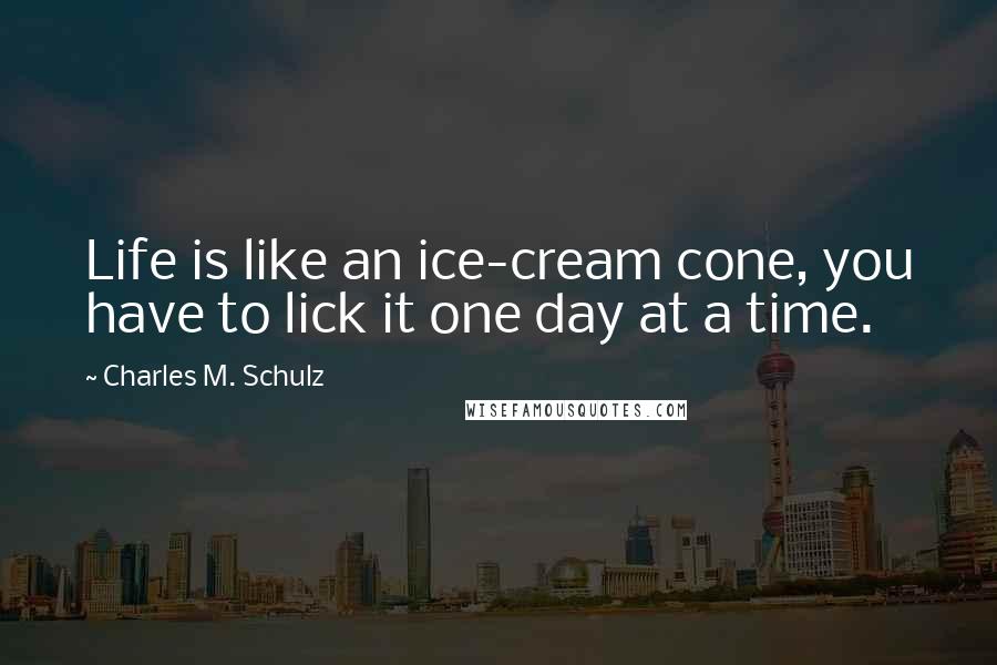 Charles M. Schulz Quotes: Life is like an ice-cream cone, you have to lick it one day at a time.
