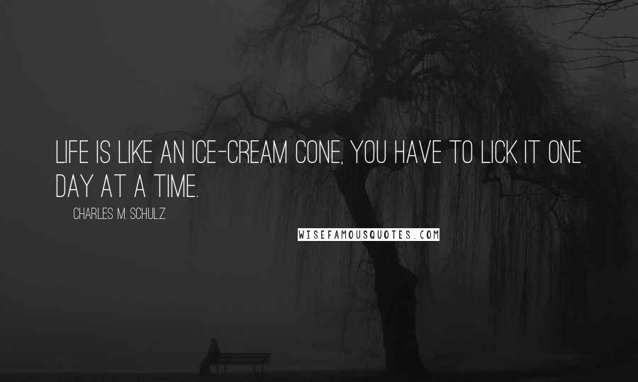 Charles M. Schulz Quotes: Life is like an ice-cream cone, you have to lick it one day at a time.