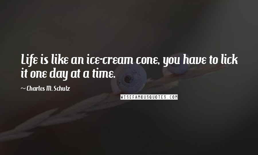 Charles M. Schulz Quotes: Life is like an ice-cream cone, you have to lick it one day at a time.