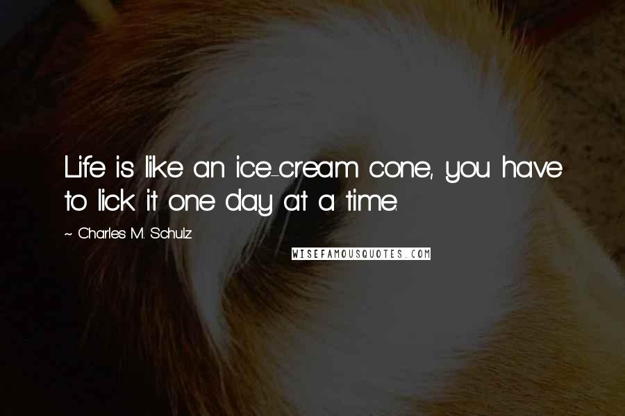 Charles M. Schulz Quotes: Life is like an ice-cream cone, you have to lick it one day at a time.