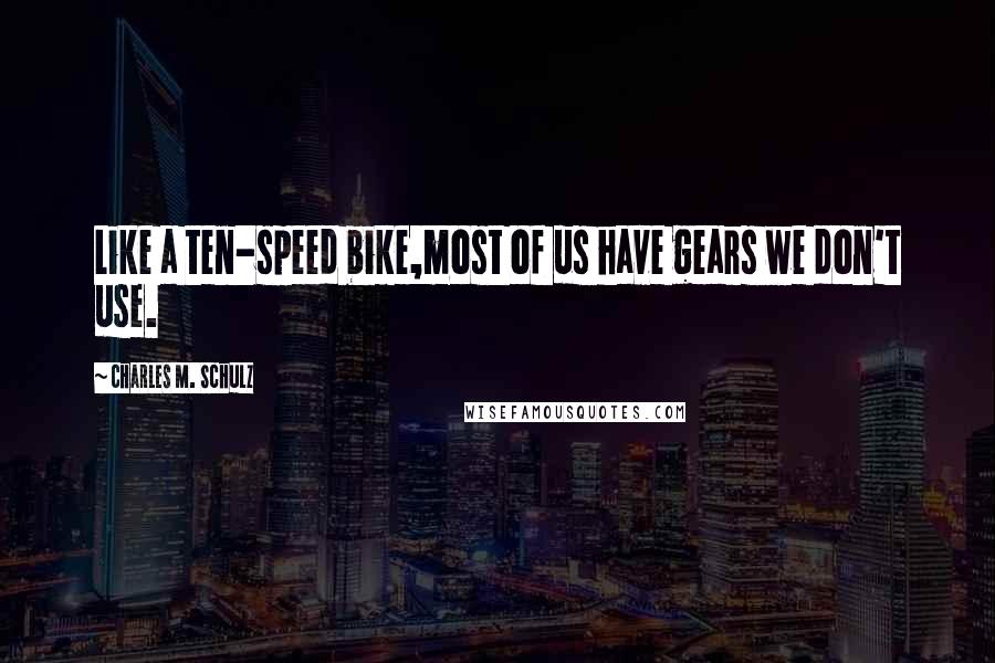 Charles M. Schulz Quotes: Like a ten-speed bike,most of us have gears we don't use.