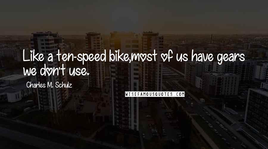 Charles M. Schulz Quotes: Like a ten-speed bike,most of us have gears we don't use.