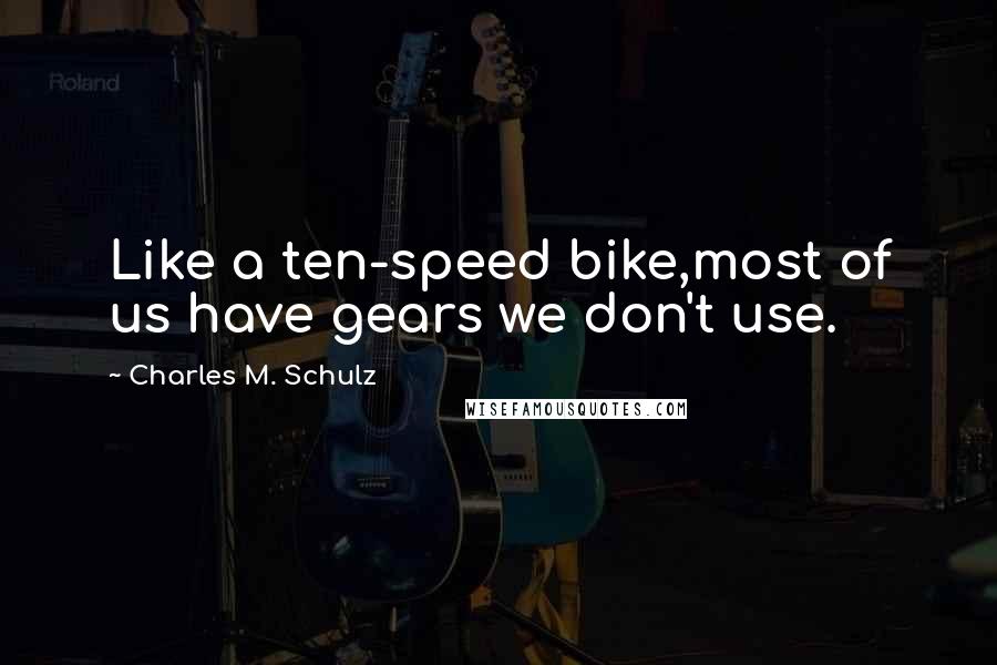 Charles M. Schulz Quotes: Like a ten-speed bike,most of us have gears we don't use.