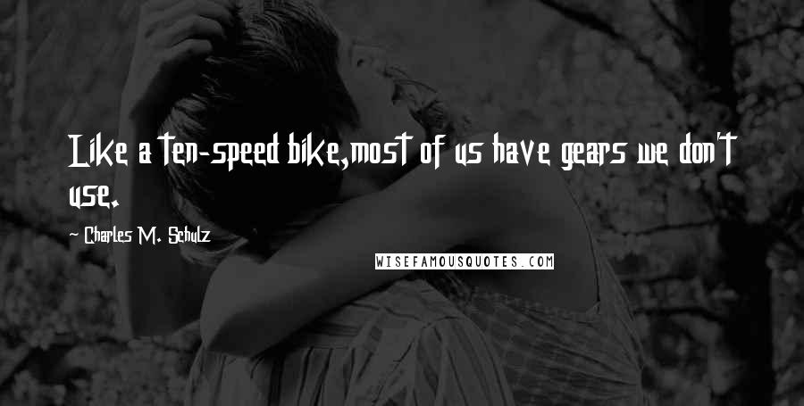 Charles M. Schulz Quotes: Like a ten-speed bike,most of us have gears we don't use.