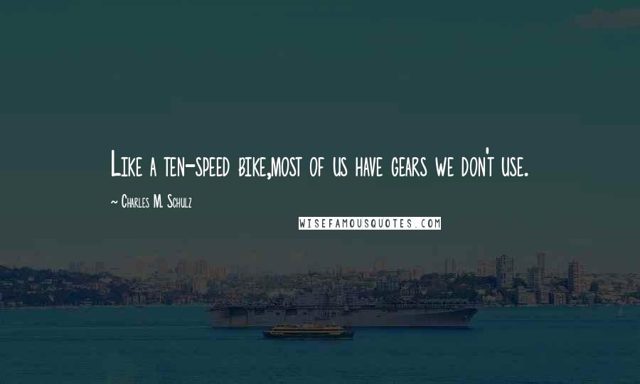 Charles M. Schulz Quotes: Like a ten-speed bike,most of us have gears we don't use.