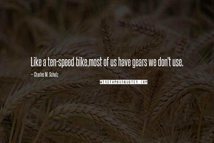 Charles M. Schulz Quotes: Like a ten-speed bike,most of us have gears we don't use.