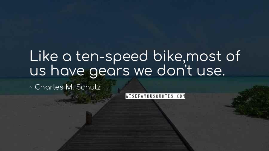 Charles M. Schulz Quotes: Like a ten-speed bike,most of us have gears we don't use.