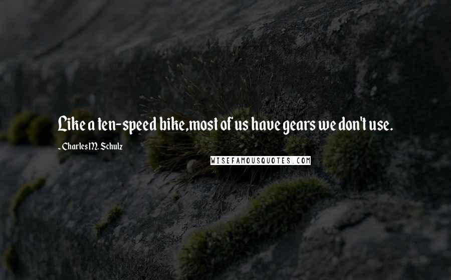 Charles M. Schulz Quotes: Like a ten-speed bike,most of us have gears we don't use.