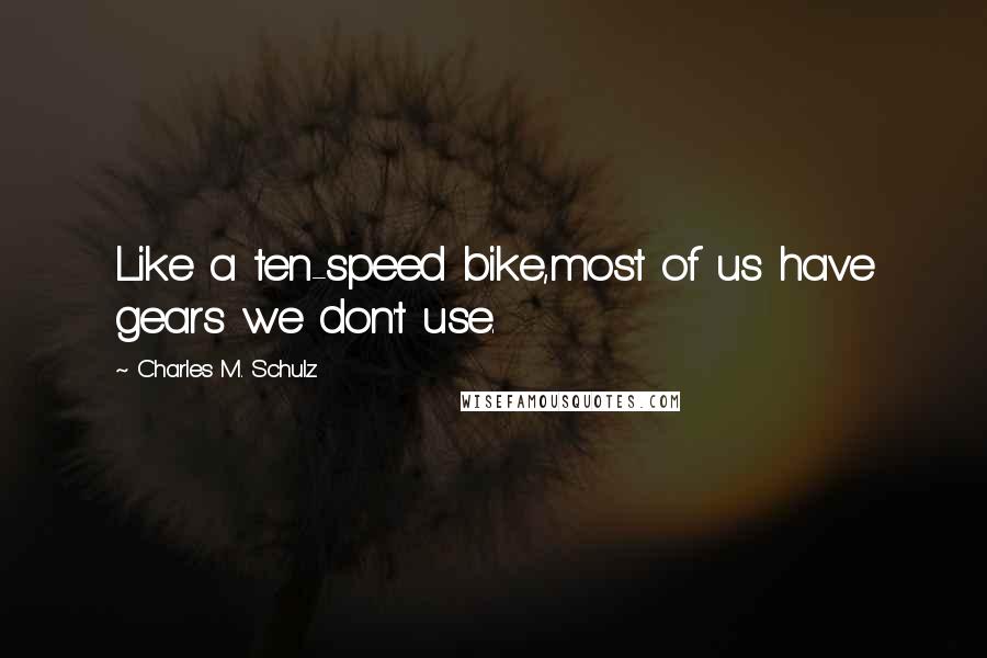 Charles M. Schulz Quotes: Like a ten-speed bike,most of us have gears we don't use.