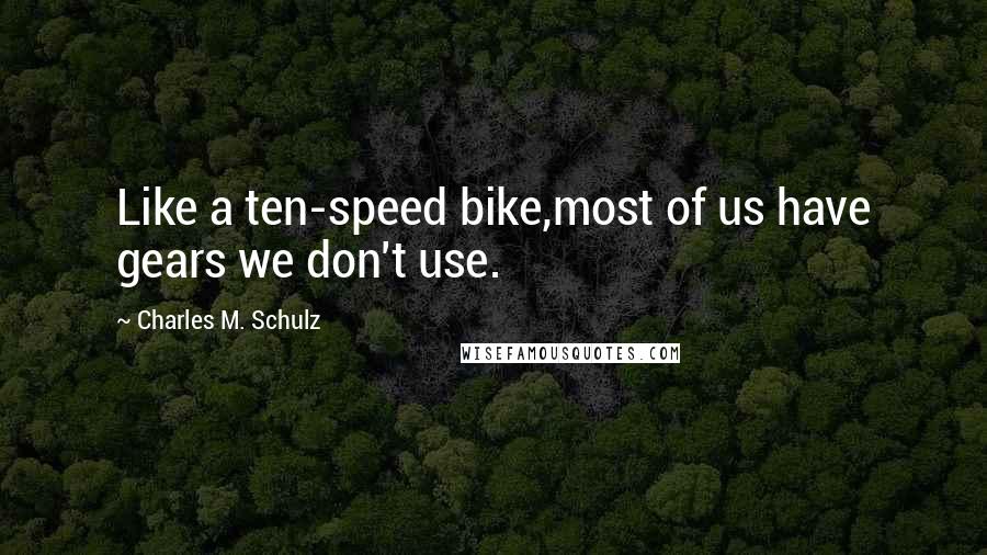 Charles M. Schulz Quotes: Like a ten-speed bike,most of us have gears we don't use.