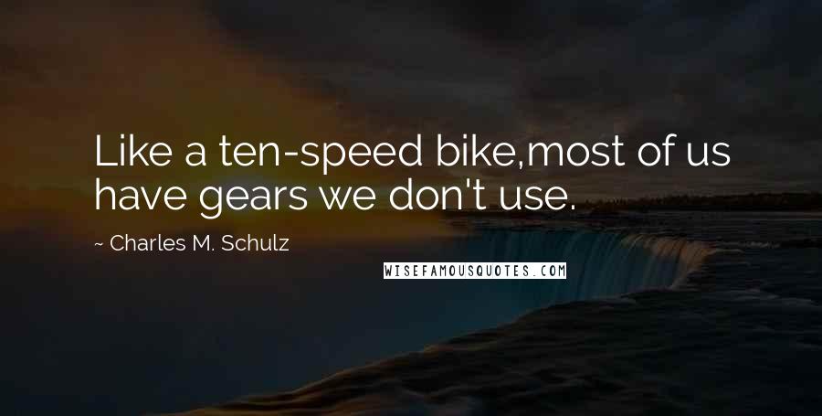 Charles M. Schulz Quotes: Like a ten-speed bike,most of us have gears we don't use.