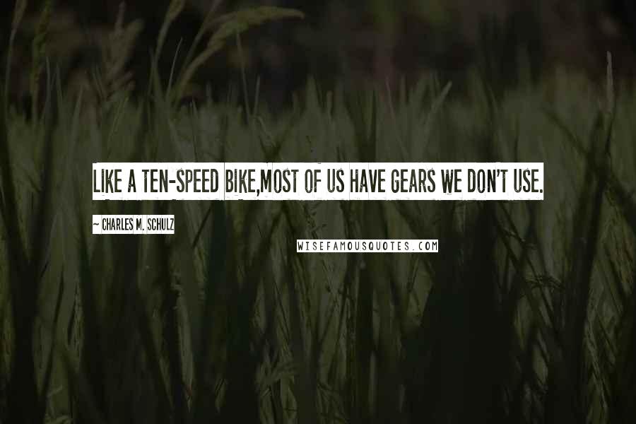 Charles M. Schulz Quotes: Like a ten-speed bike,most of us have gears we don't use.