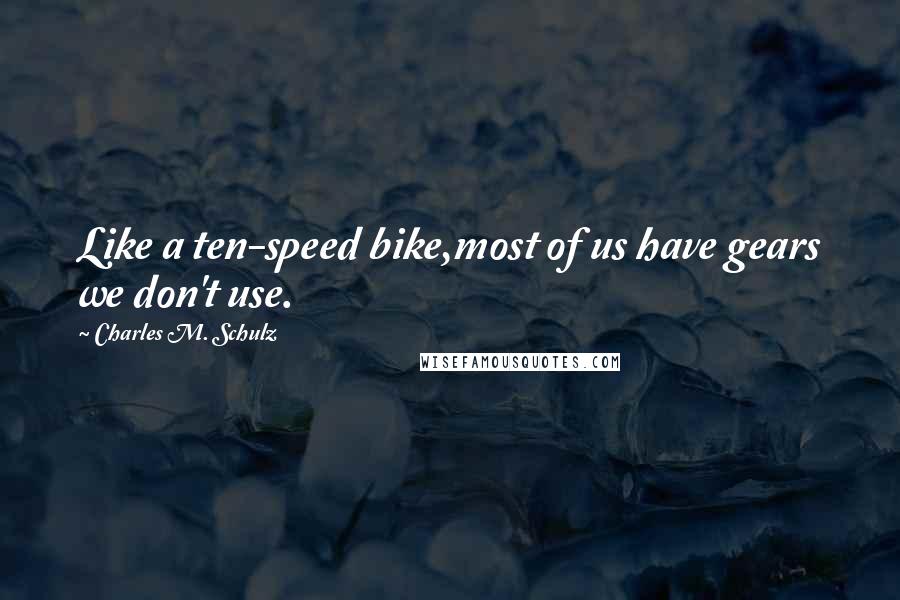 Charles M. Schulz Quotes: Like a ten-speed bike,most of us have gears we don't use.