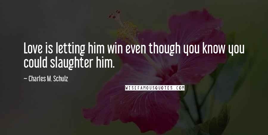 Charles M. Schulz Quotes: Love is letting him win even though you know you could slaughter him.