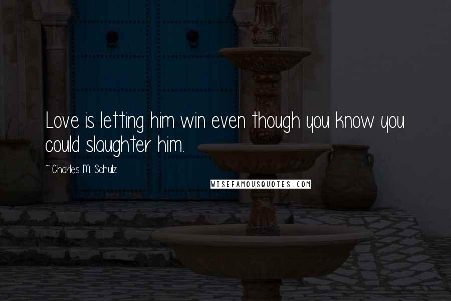 Charles M. Schulz Quotes: Love is letting him win even though you know you could slaughter him.