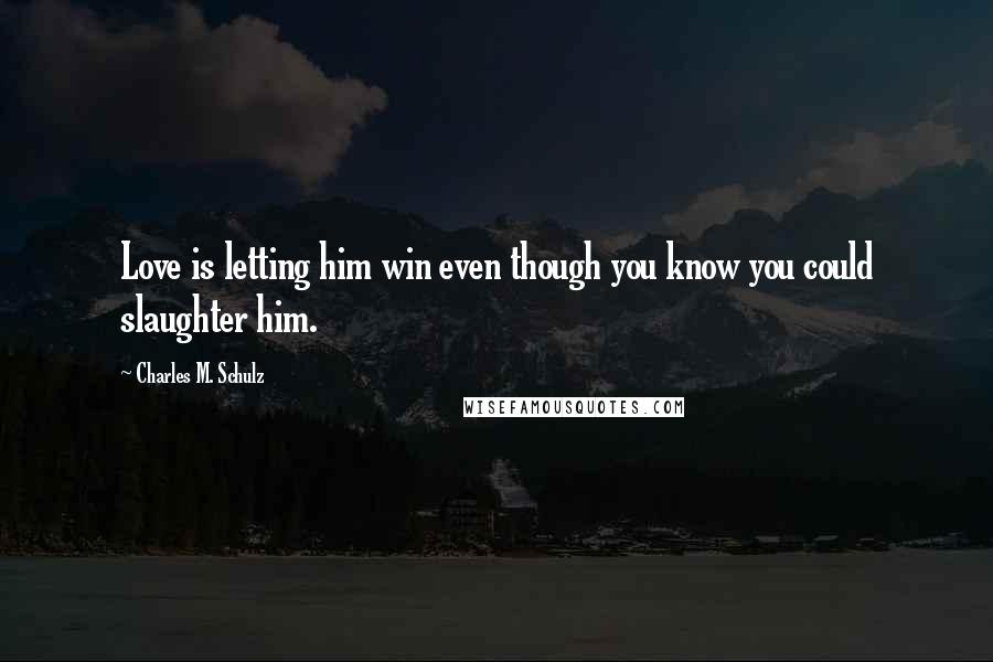 Charles M. Schulz Quotes: Love is letting him win even though you know you could slaughter him.