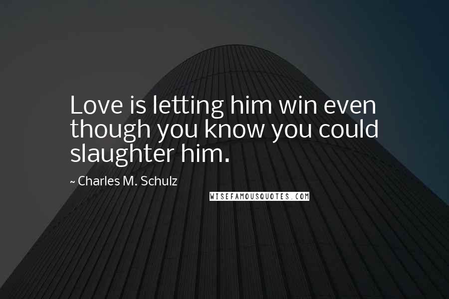 Charles M. Schulz Quotes: Love is letting him win even though you know you could slaughter him.