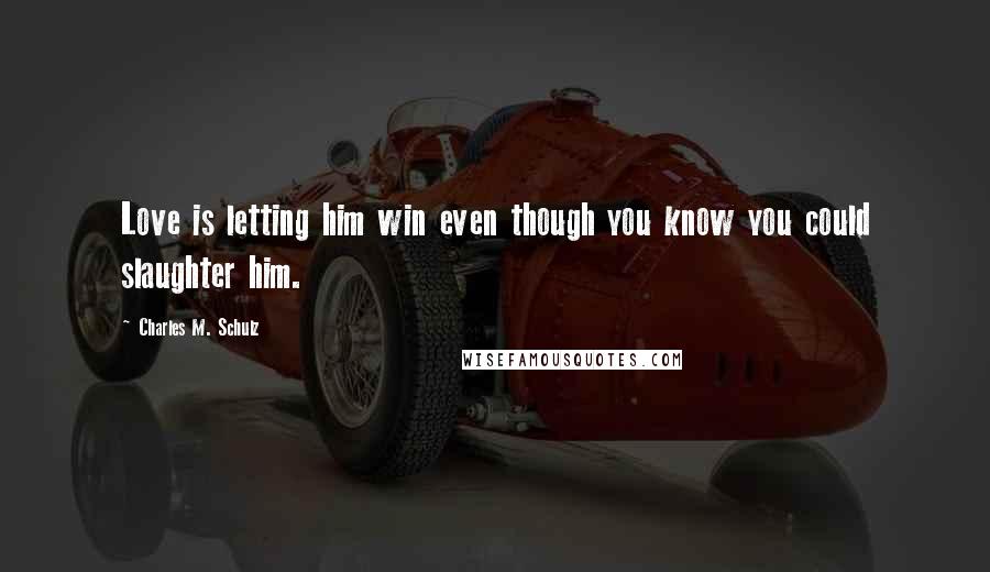 Charles M. Schulz Quotes: Love is letting him win even though you know you could slaughter him.