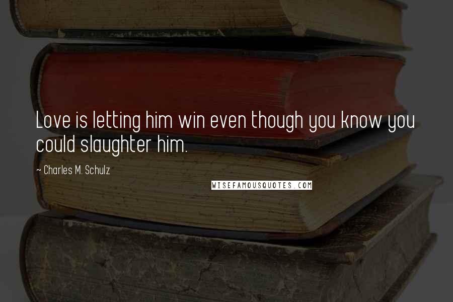 Charles M. Schulz Quotes: Love is letting him win even though you know you could slaughter him.