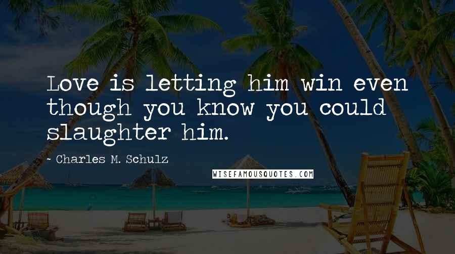 Charles M. Schulz Quotes: Love is letting him win even though you know you could slaughter him.