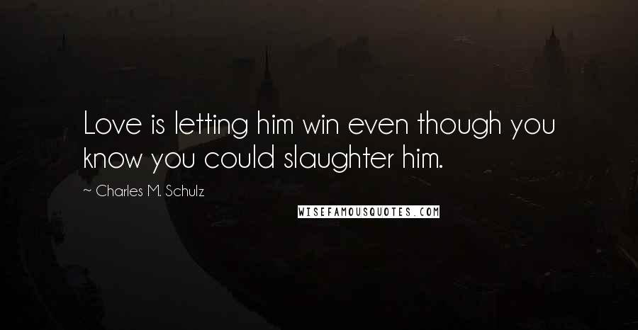 Charles M. Schulz Quotes: Love is letting him win even though you know you could slaughter him.