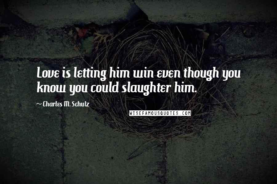 Charles M. Schulz Quotes: Love is letting him win even though you know you could slaughter him.
