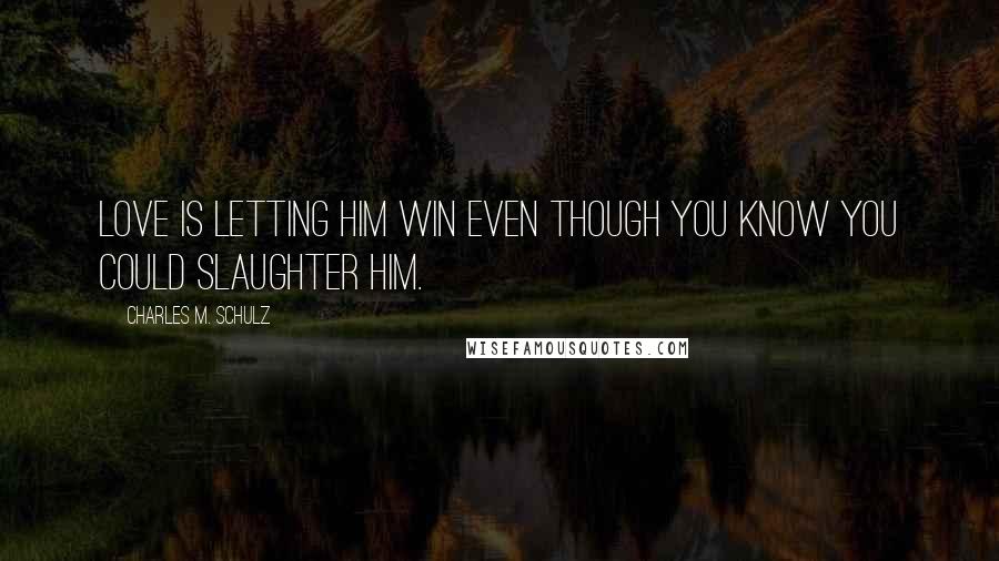 Charles M. Schulz Quotes: Love is letting him win even though you know you could slaughter him.