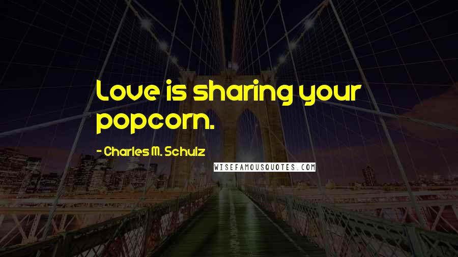 Charles M. Schulz Quotes: Love is sharing your popcorn.