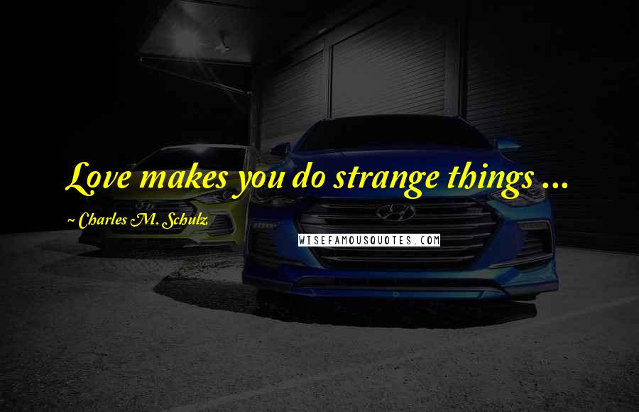 Charles M. Schulz Quotes: Love makes you do strange things ...