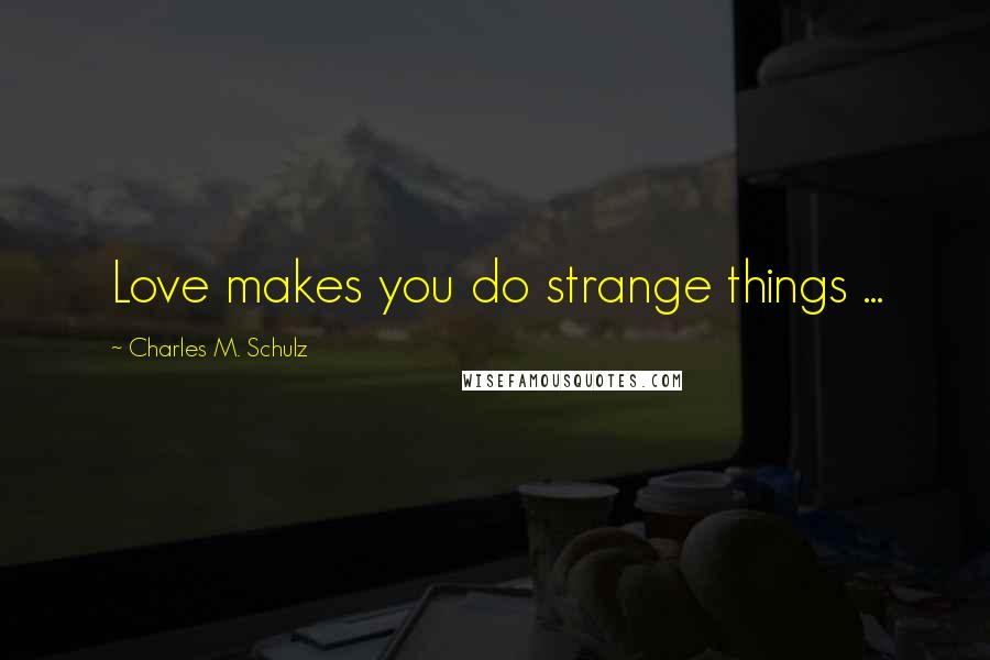 Charles M. Schulz Quotes: Love makes you do strange things ...