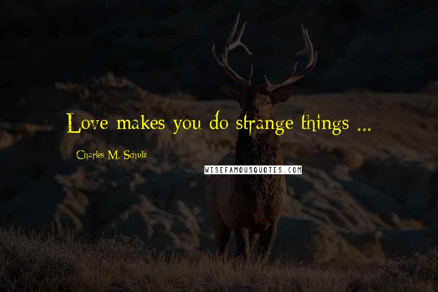Charles M. Schulz Quotes: Love makes you do strange things ...