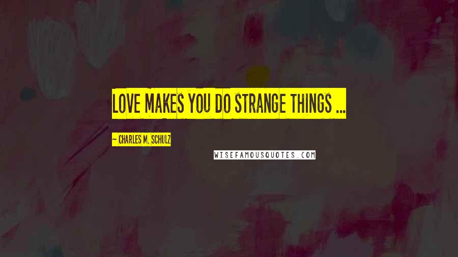 Charles M. Schulz Quotes: Love makes you do strange things ...