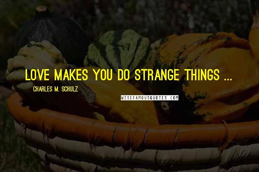 Charles M. Schulz Quotes: Love makes you do strange things ...