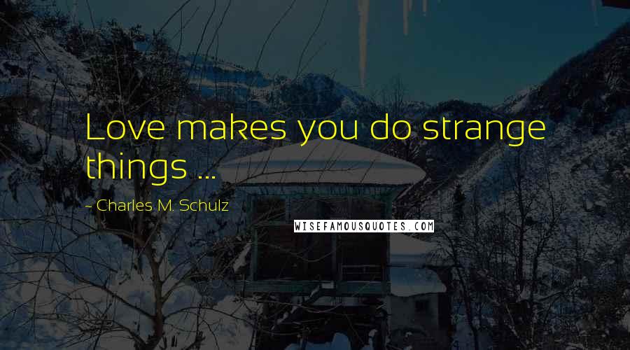 Charles M. Schulz Quotes: Love makes you do strange things ...