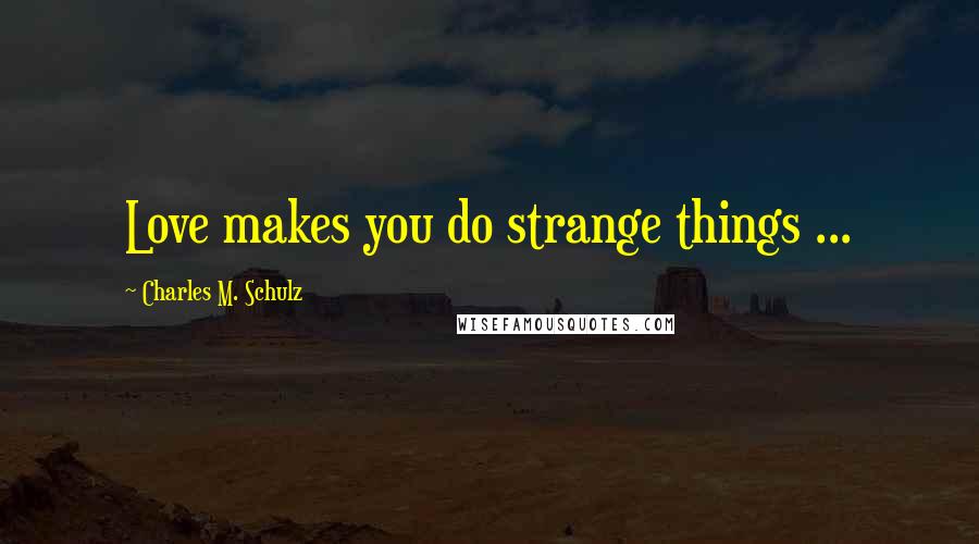 Charles M. Schulz Quotes: Love makes you do strange things ...