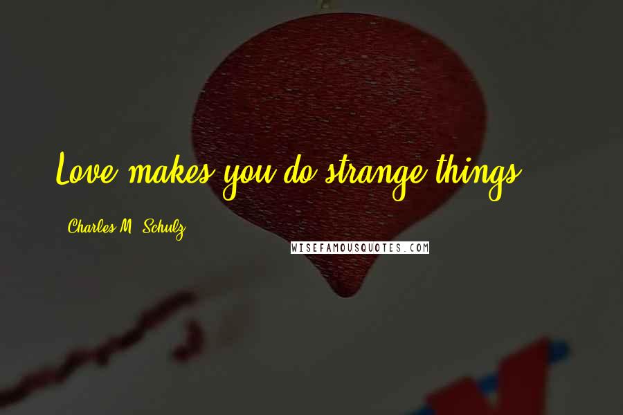 Charles M. Schulz Quotes: Love makes you do strange things ...