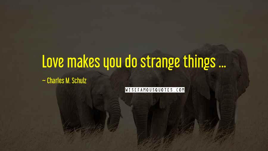 Charles M. Schulz Quotes: Love makes you do strange things ...