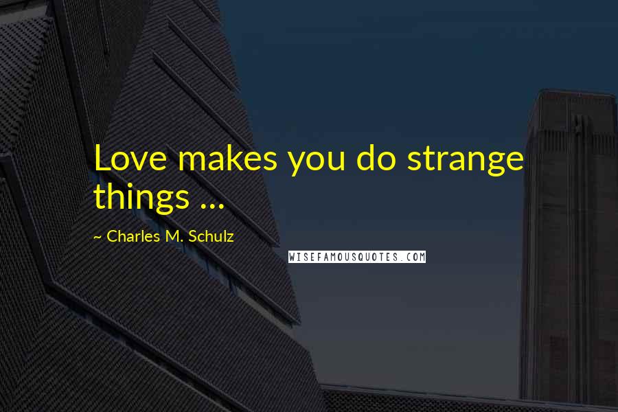 Charles M. Schulz Quotes: Love makes you do strange things ...
