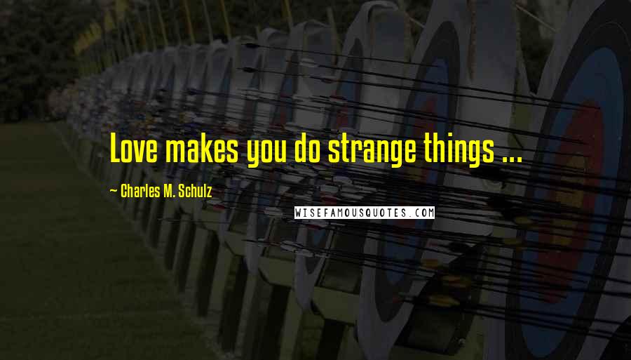 Charles M. Schulz Quotes: Love makes you do strange things ...