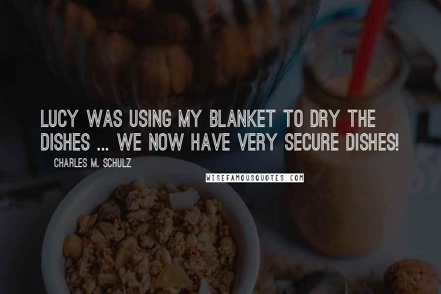 Charles M. Schulz Quotes: Lucy was using my blanket to dry the dishes ... We now have very secure dishes!