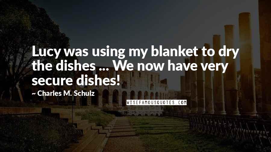 Charles M. Schulz Quotes: Lucy was using my blanket to dry the dishes ... We now have very secure dishes!