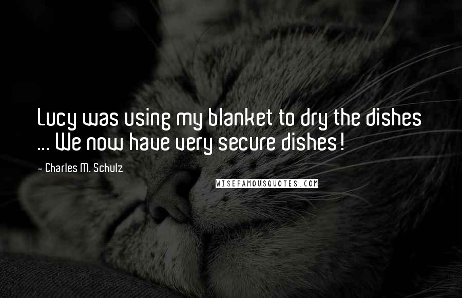 Charles M. Schulz Quotes: Lucy was using my blanket to dry the dishes ... We now have very secure dishes!