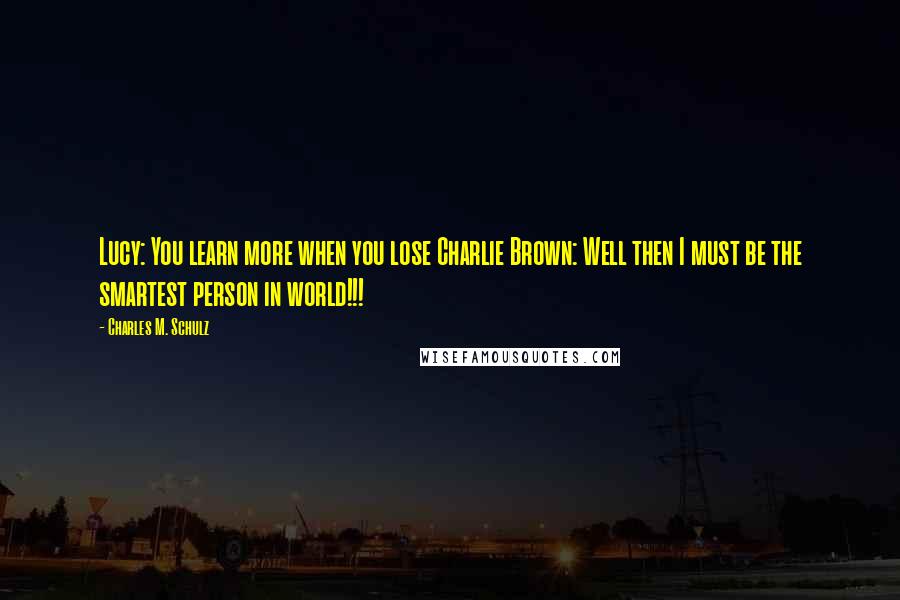 Charles M. Schulz Quotes: Lucy: You learn more when you lose Charlie Brown: Well then I must be the smartest person in world!!!